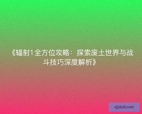 《辐射1全方位攻略:探索废土世界与战斗技巧深度解析》 《辐射1全方位攻略:探索废土世界与战斗技巧深度解析》