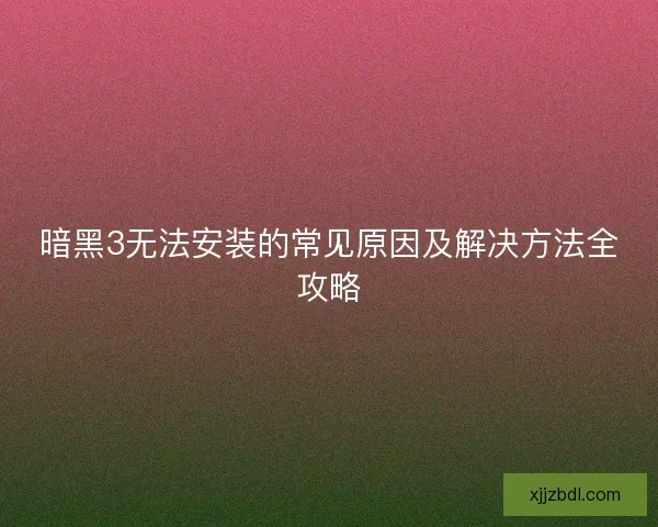 暗黑3无法安装的常见原因及解决方法全攻略