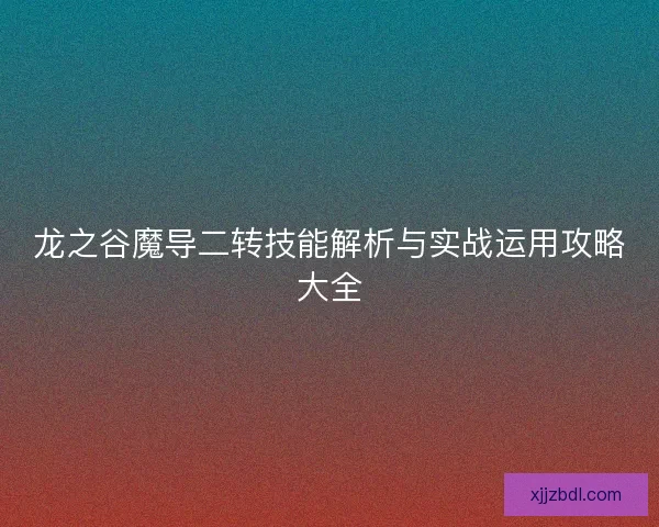 龙之谷魔导二转技能解析与实战运用攻略大全