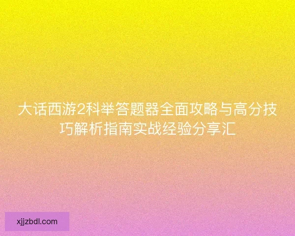 大话西游2科举答题器全面攻略与高分技巧解析指南实战经验分享汇
