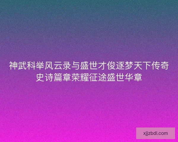 神武科举风云录与盛世才俊逐梦天下传奇史诗篇章荣耀征途盛世华章
