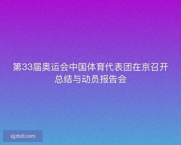 第33届奥运会中国体育代表团在京召开总结与动员报告会