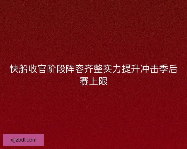 快船收官阶段阵容齐整实力提升冲击季后赛上限 快船收官阶段阵容齐整实力提升冲击季后赛上限
