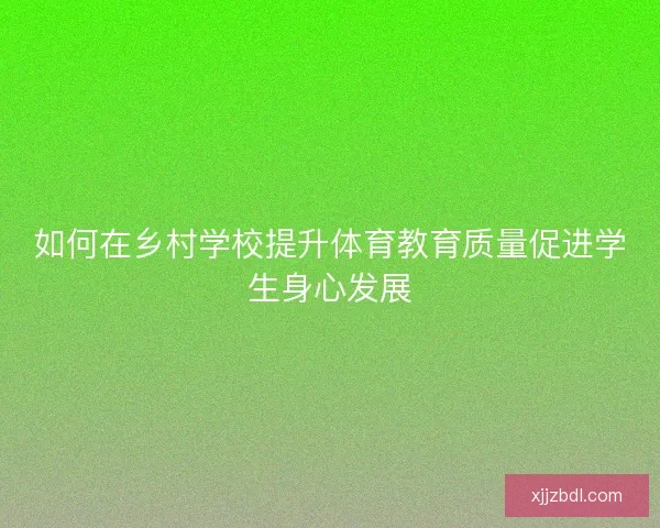 如何在乡村学校提升体育教育质量促进学生身心发展