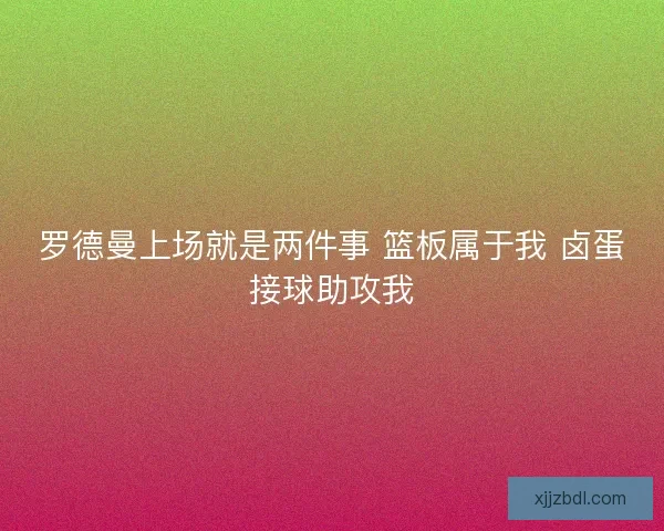 罗德曼上场就是两件事 篮板属于我 卤蛋接球助攻我 罗德曼上场就是两件事 篮板属于我 卤蛋接球助攻我