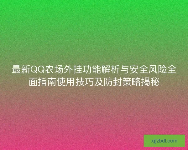最新QQ农场外挂功能解析与安全风险全面指南使用技巧及防封策略揭秘