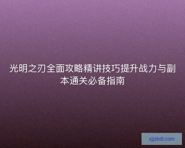光明之刃全面攻略精讲技巧提升战力与副本通关必备指南