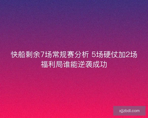快船剩余7场常规赛分析 5场硬仗加2场福利局谁能逆袭成功